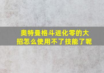 奥特曼格斗进化零的大招怎么使用不了技能了呢