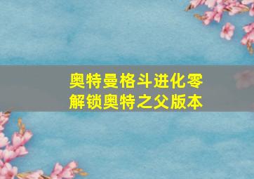 奥特曼格斗进化零解锁奥特之父版本