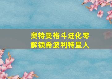 奥特曼格斗进化零解锁希波利特星人