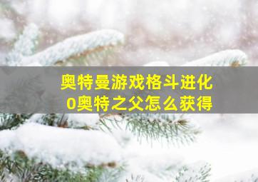 奥特曼游戏格斗进化0奥特之父怎么获得