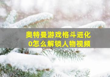 奥特曼游戏格斗进化0怎么解锁人物视频