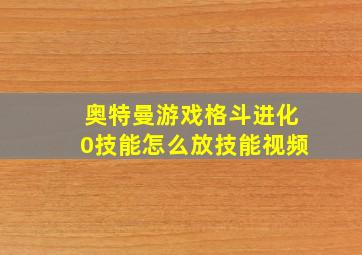 奥特曼游戏格斗进化0技能怎么放技能视频