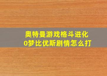 奥特曼游戏格斗进化0梦比优斯剧情怎么打