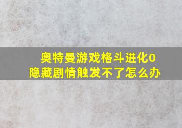 奥特曼游戏格斗进化0隐藏剧情触发不了怎么办