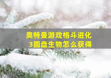 奥特曼游戏格斗进化3圆盘生物怎么获得