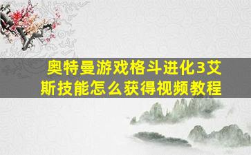 奥特曼游戏格斗进化3艾斯技能怎么获得视频教程