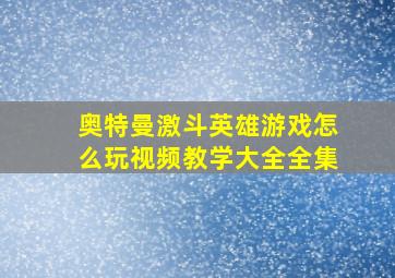 奥特曼激斗英雄游戏怎么玩视频教学大全全集