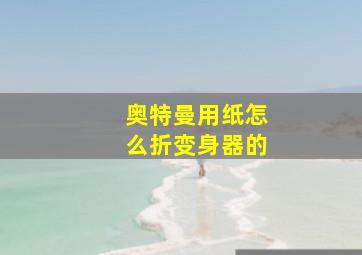 奥特曼用纸怎么折变身器的