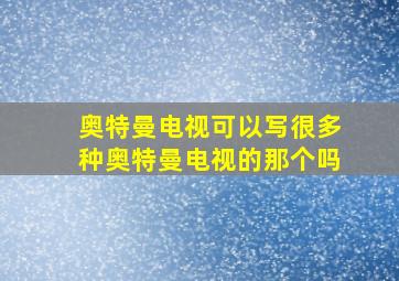 奥特曼电视可以写很多种奥特曼电视的那个吗