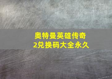 奥特曼英雄传奇2兑换码大全永久