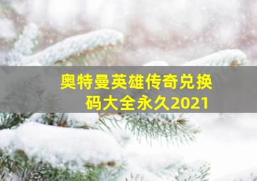 奥特曼英雄传奇兑换码大全永久2021