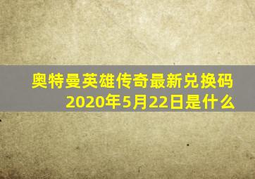 奥特曼英雄传奇最新兑换码2020年5月22日是什么