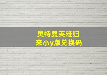 奥特曼英雄归来小y版兑换码