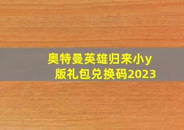 奥特曼英雄归来小y版礼包兑换码2023