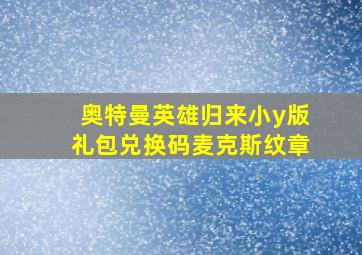 奥特曼英雄归来小y版礼包兑换码麦克斯纹章