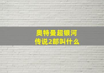 奥特曼超银河传说2部叫什么