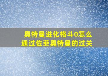 奥特曼进化格斗0怎么通过佐菲奥特曼的过关