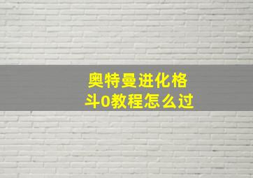 奥特曼进化格斗0教程怎么过