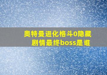 奥特曼进化格斗0隐藏剧情最终boss是谁