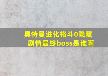 奥特曼进化格斗0隐藏剧情最终boss是谁啊