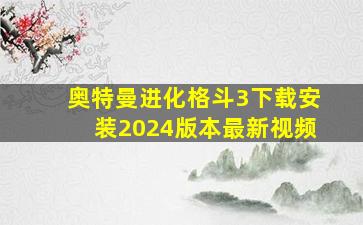 奥特曼进化格斗3下载安装2024版本最新视频