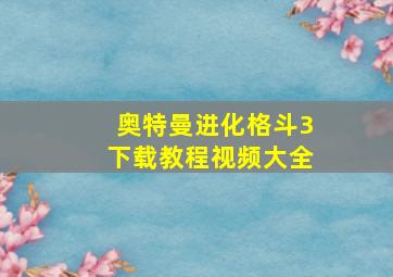 奥特曼进化格斗3下载教程视频大全