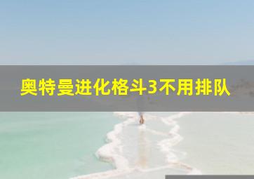 奥特曼进化格斗3不用排队