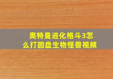 奥特曼进化格斗3怎么打圆盘生物怪兽视频