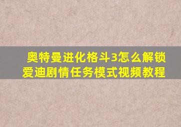 奥特曼进化格斗3怎么解锁爱迪剧情任务模式视频教程