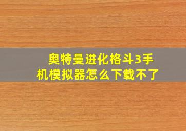 奥特曼进化格斗3手机模拟器怎么下载不了