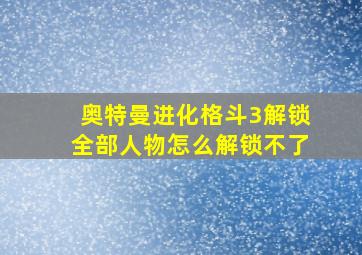 奥特曼进化格斗3解锁全部人物怎么解锁不了