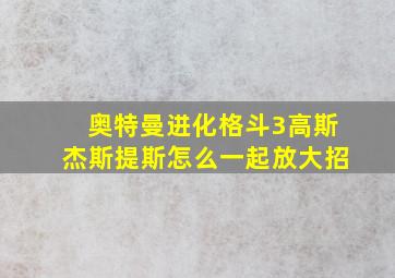 奥特曼进化格斗3高斯杰斯提斯怎么一起放大招