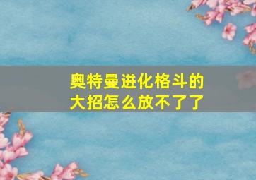 奥特曼进化格斗的大招怎么放不了了