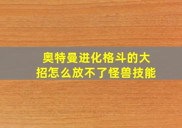 奥特曼进化格斗的大招怎么放不了怪兽技能