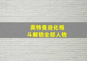 奥特曼进化格斗解锁全部人物