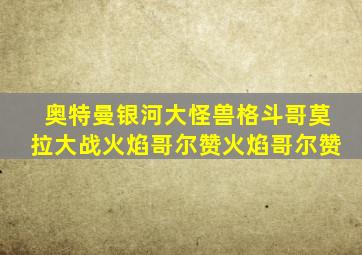 奥特曼银河大怪兽格斗哥莫拉大战火焰哥尔赞火焰哥尔赞