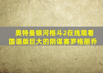 奥特曼银河格斗2在线观看国语版巨大的阴谋赛罗格丽乔