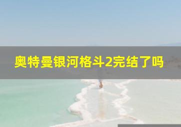 奥特曼银河格斗2完结了吗