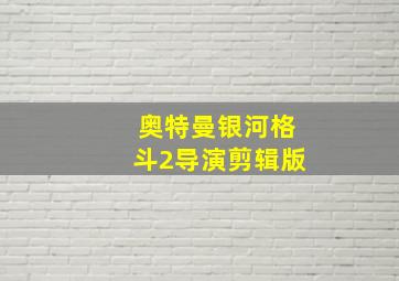 奥特曼银河格斗2导演剪辑版