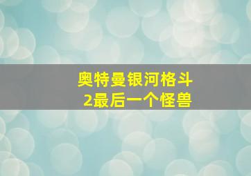 奥特曼银河格斗2最后一个怪兽