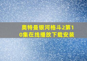 奥特曼银河格斗2第10集在线播放下载安装