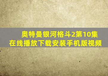 奥特曼银河格斗2第10集在线播放下载安装手机版视频