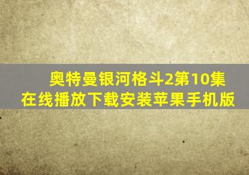 奥特曼银河格斗2第10集在线播放下载安装苹果手机版