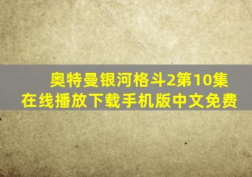 奥特曼银河格斗2第10集在线播放下载手机版中文免费