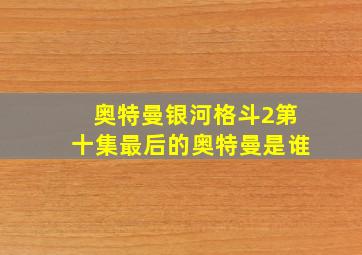 奥特曼银河格斗2第十集最后的奥特曼是谁