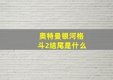 奥特曼银河格斗2结尾是什么