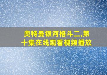 奥特曼银河格斗二,第十集在线观看视频播放