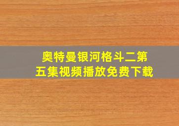 奥特曼银河格斗二第五集视频播放免费下载