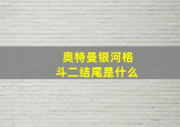 奥特曼银河格斗二结尾是什么