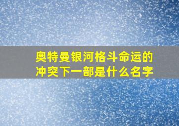 奥特曼银河格斗命运的冲突下一部是什么名字